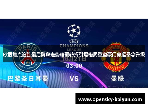 欧冠焦点追踪最后阶段走势暗藏转折引爆格局重塑豪门命运悬念升级