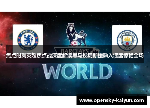 焦点时刻英超焦点战深度解读黑马搅局新援融入速度惊艳全场 焦点时刻英超焦点战深度解读黑马搅局新援融入速度惊艳全场