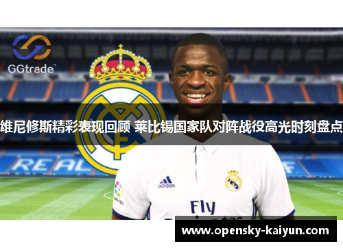 维尼修斯精彩表现回顾 莱比锡国家队对阵战役高光时刻盘点 维尼修斯精彩表现回顾 莱比锡国家队对阵战役高光时刻盘点