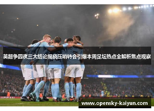 英超争四夜三大结论揭晓压哨转会引爆本周足坛热点全解析焦点观察 英超争四夜三大结论揭晓压哨转会引爆本周足坛热点全解析焦点观察