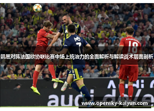凯恩对阵法国欧协联比赛中场上统治力的全面解析与解读战术层面剖析