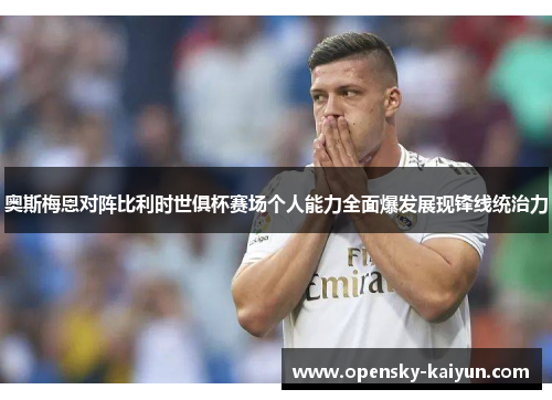 奥斯梅恩对阵比利时世俱杯赛场个人能力全面爆发展现锋线统治力
