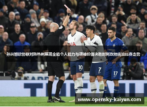 孙兴慜欧协联对阵热刺展现全能个人能力与领袖价值决胜时刻攻防统治比赛走势 孙兴慜欧协联对阵热刺展现全能个人能力与领袖价值决胜时刻攻防统治比赛走势
