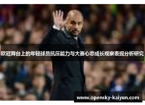 欧冠舞台上的年轻球员抗压能力与大赛心态成长观察表现分析研究 欧冠舞台上的年轻球员抗压能力与大赛心态成长观察表现分析研究