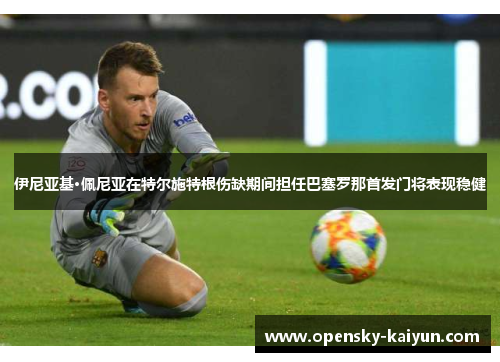 伊尼亚基·佩尼亚在特尔施特根伤缺期间担任巴塞罗那首发门将表现稳健