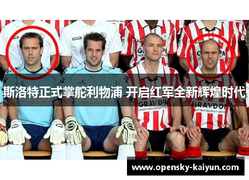 斯洛特正式掌舵利物浦 开启红军全新辉煌时代