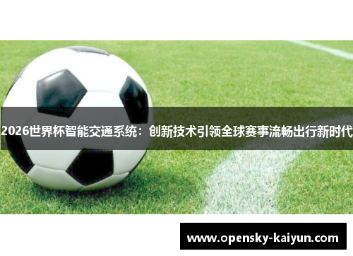 2026世界杯智能交通系统：创新技术引领全球赛事流畅出行新时代